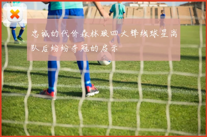 忠诚的代价森林狼四大锋线球星离队后纷纷夺冠的启示