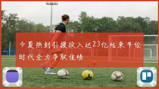 今夏热刺引援投入达23亿结束节俭时代全力争取佳绩