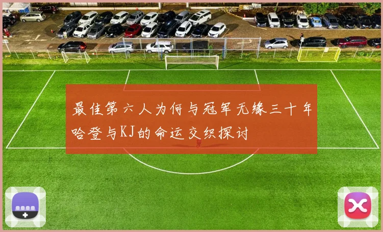 最佳第六人为何与冠军无缘三十年哈登与KJ的命运交织探讨
