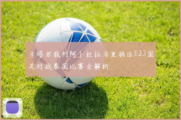 卡塔尔裁判阿卜杜拉马里执法U23国足对战泰国比赛全解析
