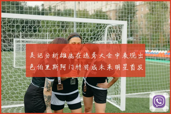 美记分析雄鹿在选秀大会中表现出色伯里斯阿门特将成未来明星首发