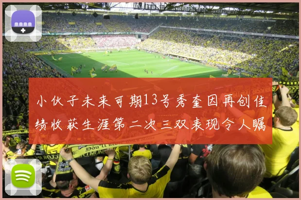 小伙子未来可期13号秀奎因再创佳绩收获生涯第二次三双表现令人瞩目