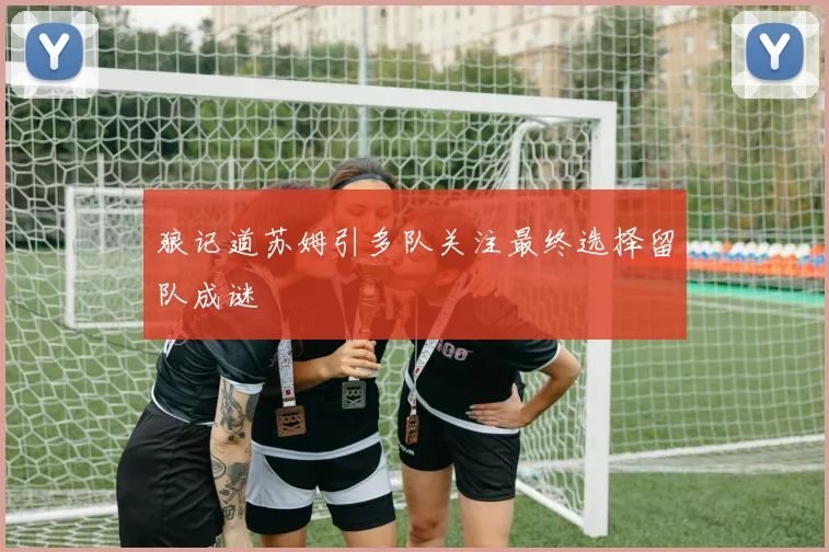 狼记道苏姆引多队关注最终选择留队成谜