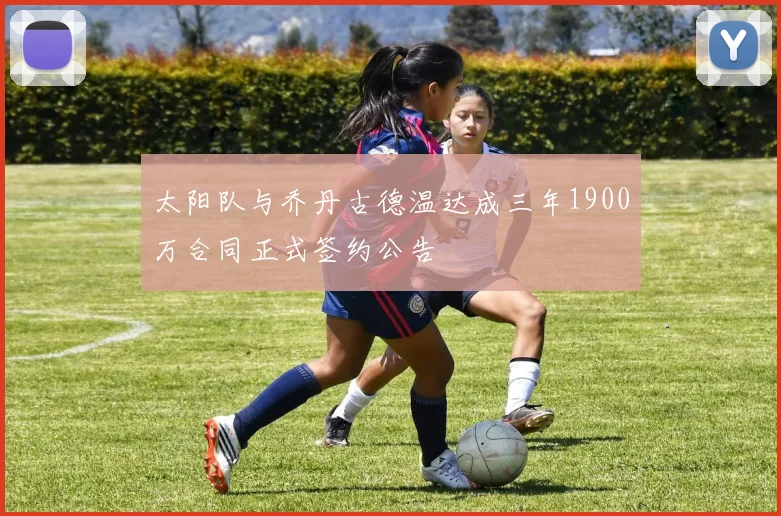 太阳队与乔丹古德温达成三年1900万合同正式签约公告